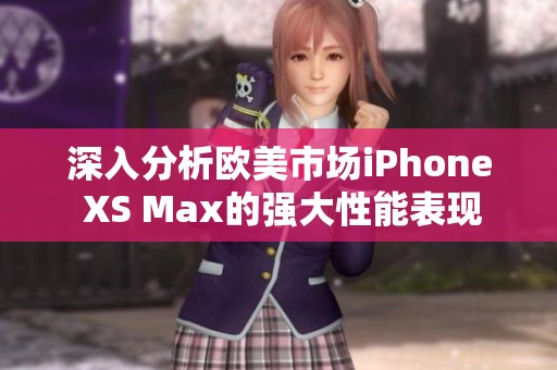 深入分析歐美市場iPhone XS Max的強(qiáng)大性能表現(xiàn)
