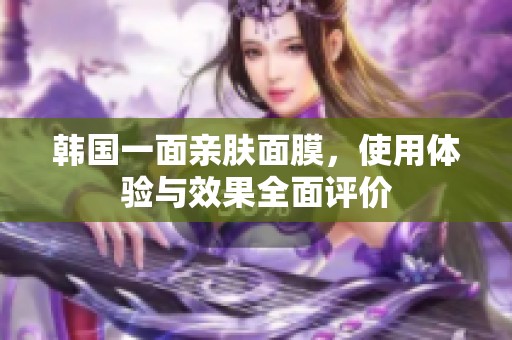 韓國一面親膚面膜，使用體驗與效果全面評價