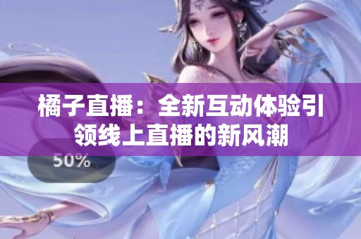 橘子直播：全新互動體驗引領線上直播的新風潮
