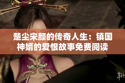 楚塵宋顏的傳奇人生：鎮(zhèn)國神婿的愛恨故事免費(fèi)閱讀