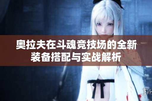 奧拉夫在斗魂競技場的全新裝備搭配與實(shí)戰(zhàn)解析