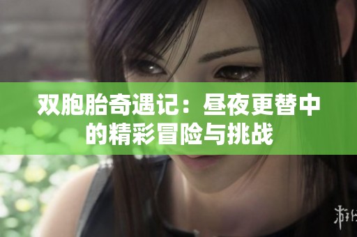 雙胞胎奇遇記：晝夜更替中的精彩冒險(xiǎn)與挑戰(zhàn)