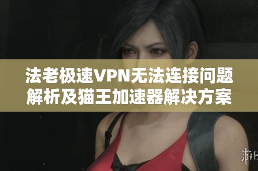 法老極速VPN無(wú)法連接問(wèn)題解析及貓王加速器解決方案
