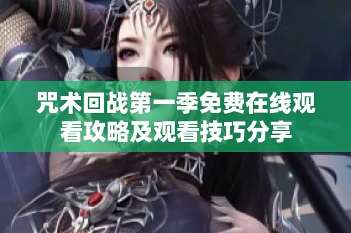 咒術(shù)回戰(zhàn)第一季免費(fèi)在線觀看攻略及觀看技巧分享