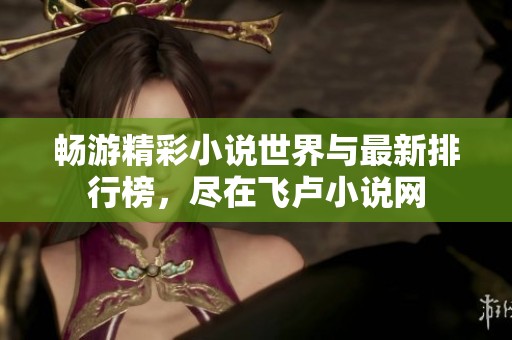 暢游精彩小說世界與最新排行榜，盡在飛盧小說網(wǎng)