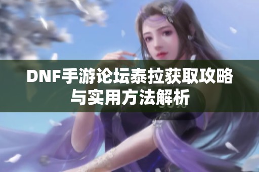 DNF手游論壇泰拉獲取攻略與實(shí)用方法解析