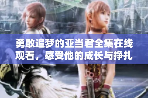 勇敢追夢的亞當君全集在線觀看，感受他的成長與掙扎