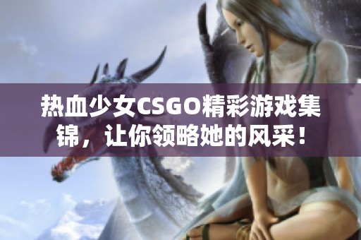 熱血少女CSGO精彩游戲集錦，讓你領(lǐng)略她的風(fēng)采<div   id=
