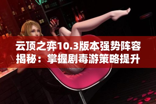 云頂之弈10.3版本強(qiáng)勢陣容揭秘：掌握劇毒游策略提升勝率
