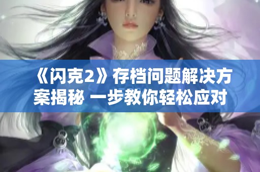 《閃克2》存檔問(wèn)題解決方案揭秘 一步教你輕松應(yīng)對(duì)