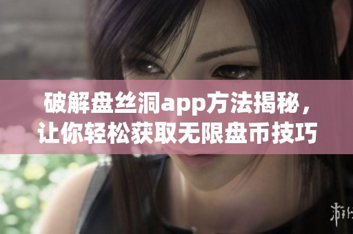 破解盤絲洞app方法揭秘，讓你輕松獲取無限盤幣技巧