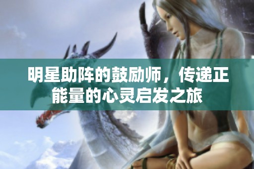 明星助陣的鼓勵師，傳遞正能量的心靈啟發(fā)之旅