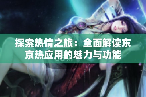 探索熱情之旅：全面解讀東京熱應(yīng)用的魅力與功能