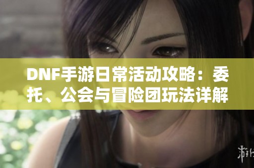 DNF手游日?；顒?dòng)攻略：委托、公會(huì)與冒險(xiǎn)團(tuán)玩法詳解