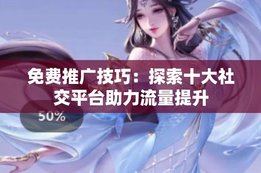 免費(fèi)推廣技巧：探索十大社交平臺(tái)助力流量提升