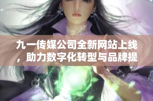 九一傳媒公司全新網(wǎng)站上線，助力數(shù)字化轉(zhuǎn)型與品牌提升