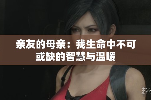 親友的母親：我生命中不可或缺的智慧與溫暖