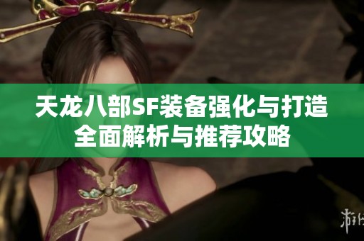 天龍八部SF裝備強化與打造全面解析與推薦攻略