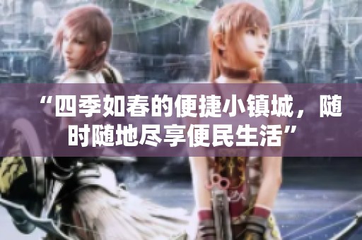 “四季如春的便捷小鎮(zhèn)城，隨時隨地盡享便民生活”