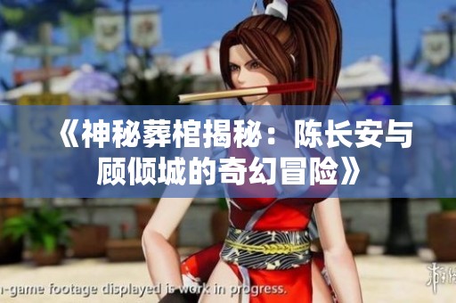《神秘葬棺揭秘：陳長(zhǎng)安與顧傾城的奇幻冒險(xiǎn)》