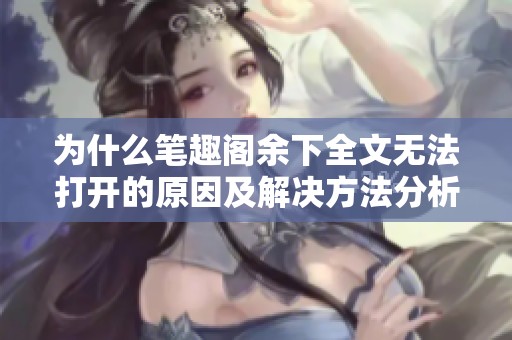 為什么筆趣閣余下全文無法打開的原因及解決方法分析