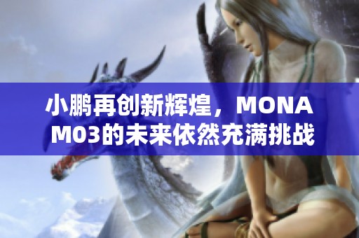 小鵬再創(chuàng)新輝煌，MONA M03的未來(lái)依然充滿(mǎn)挑戰(zhàn)