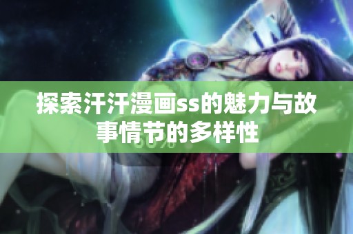 探索汗汗漫畫ss的魅力與故事情節(jié)的多樣性
