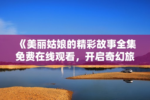 《美麗姑娘的精彩故事全集免費(fèi)在線觀看<div   id=