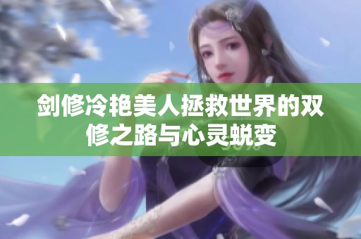 劍修冷艷美人拯救世界的雙修之路與心靈蛻變