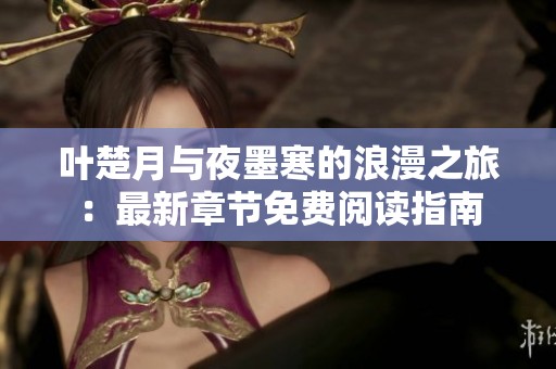 葉楚月與夜墨寒的浪漫之旅：最新章節(jié)免費(fèi)閱讀指南