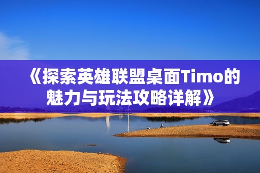《探索英雄聯(lián)盟桌面Timo的魅力與玩法攻略詳解》