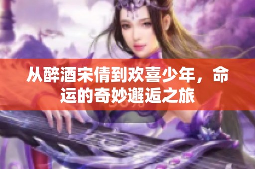 從醉酒宋倩到歡喜少年，命運的奇妙邂逅之旅