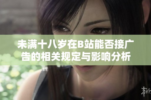 未滿十八歲在B站能否接廣告的相關(guān)規(guī)定與影響分析
