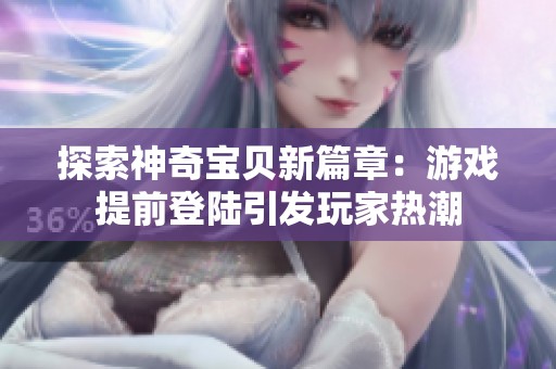 探索神奇寶貝新篇章：游戲提前登陸引發(fā)玩家熱潮