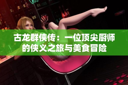 古龍群俠傳：一位頂尖廚師的俠義之旅與美食冒險