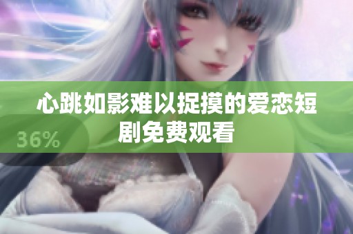 心跳如影難以捉摸的愛戀短劇免費觀看