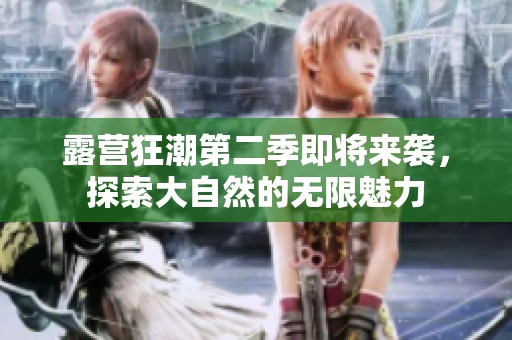 露營(yíng)狂潮第二季即將來(lái)襲，探索大自然的無(wú)限魅力