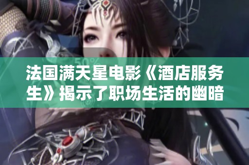 法國(guó)滿天星電影《酒店服務(wù)生》揭示了職場(chǎng)生活的幽暗與人性之美