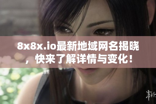 8x8x.io最新地域網(wǎng)名揭曉，快來了解詳情與變化！