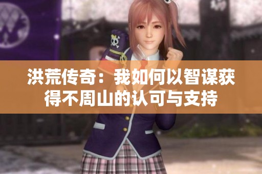 洪荒傳奇：我如何以智謀獲得不周山的認(rèn)可與支持