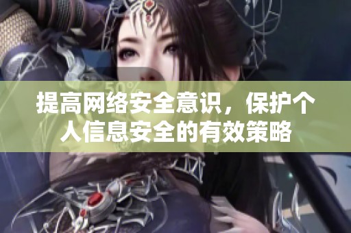 提高網(wǎng)絡安全意識，保護個人信息安全的有效策略