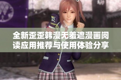 全新歪歪韓漫無(wú)羞遮漫畫閱讀應(yīng)用推薦與使用體驗(yàn)分享