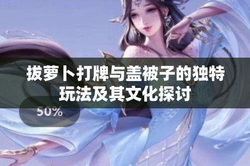 拔蘿卜打牌與蓋被子的獨(dú)特玩法及其文化探討