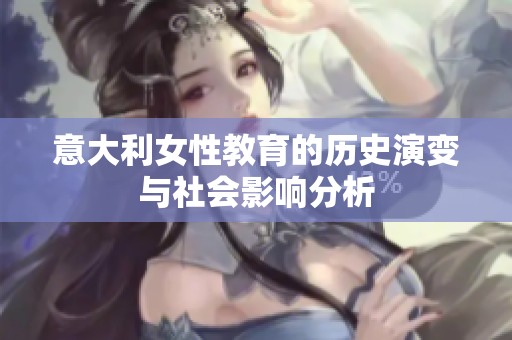 意大利女性教育的歷史演變與社會(huì)影響分析