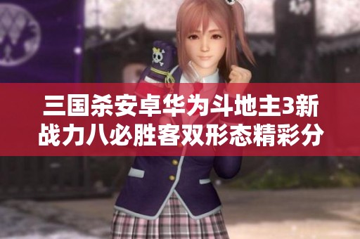 三國殺安卓華為斗地主3新戰(zhàn)力八必勝客雙形態(tài)精彩分析