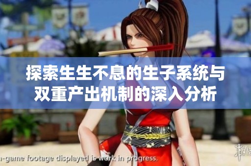 探索生生不息的生子系統(tǒng)與雙重產(chǎn)出機(jī)制的深入分析