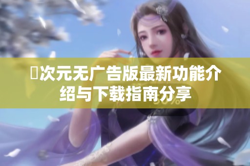 囧次元無廣告版最新功能介紹與下載指南分享