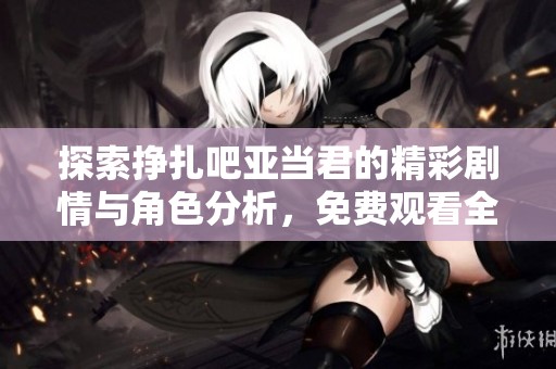 探索掙扎吧亞當君的精彩劇情與角色分析，免費觀看全集！