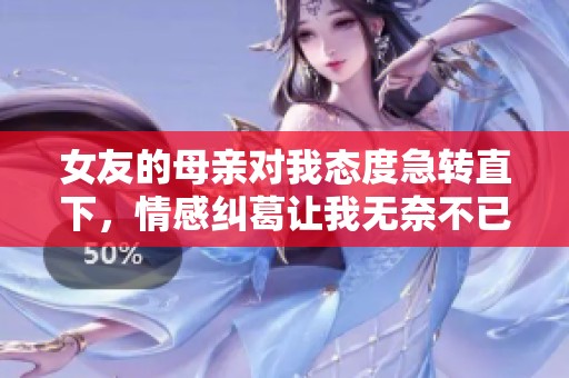 女友的母親對我態(tài)度急轉直下，情感糾葛讓我無奈不已