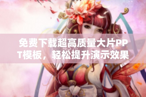 免費(fèi)下載超高質(zhì)量大片PPT模板，輕松提升演示效果